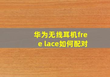 华为无线耳机free lace如何配对